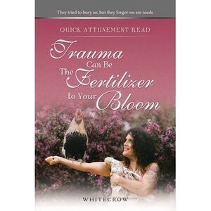 Quick Attunement Read--Trauma Can Be The Fertilizer to Your Bloom: They tried to